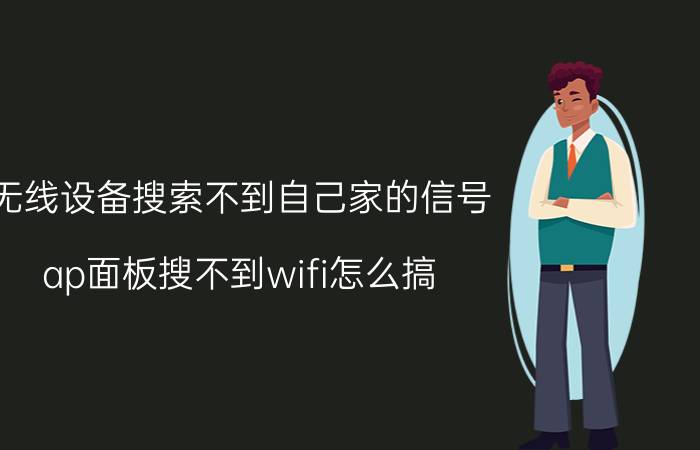 无线设备搜索不到自己家的信号 ap面板搜不到wifi怎么搞？